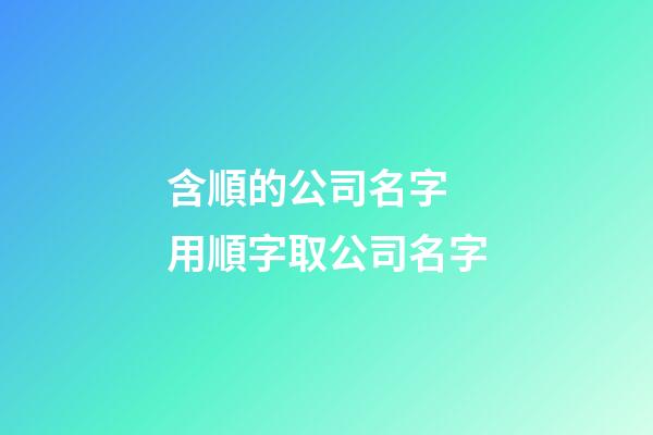 含順的公司名字 用順字取公司名字-第1張-公司起名-玄機派